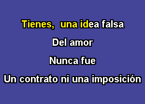 Tienes, una idea falsa
Del amor

Nuncafue

Un contrato ni una imposicic'm