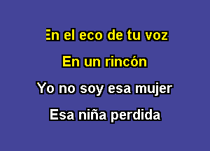 En el eco de tu voz

En un rincc'm

Yo no soy esa mujer

Esa niria perdida