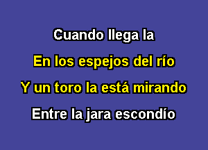 Cuando llega la

En los espejos del rio

Y un toro la esta mirando

Entre la jara escondio