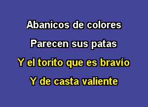 Abanicos de colores

Parecen sus patas

Y el torito que es bravio

Y de casta valiente