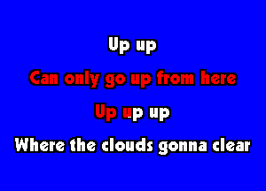 JO up from here

9 up up
Where the clouds gonna clear