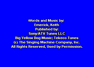 Words and Music byz
Emerick, Keith
Published byr
SonyIATV Tunes LLC
Big Yellow Dog Musim Tekcco Iuncs
(c) The Singing Machine Company. Inc.
All Rights Reserved, Used by Permission.