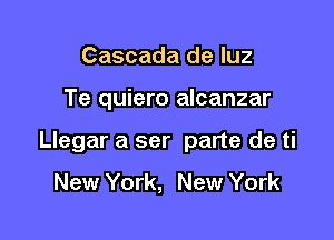 Cascada de luz

Te quiero alcanzar

Llegar a ser parte de ti

New York, New York