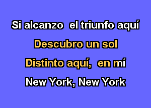 Si alcanzo el triunfo aqui

Descubro un sol

Distinto aqui, en mi
New York, New York