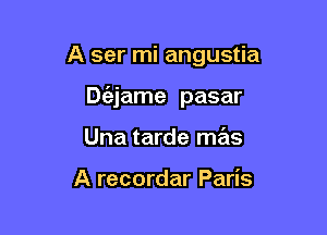A ser mi angustia

De'ejame pasar

Una tarde mas

A recordar Paris