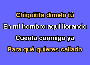 Chiquitita dimelo tl'J
En mi hombro aqui llorando
Cuenta conmigo ya

Para qugz quieres callarlo