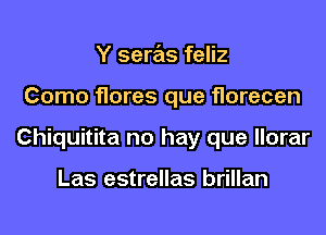 Y seras feliz

Como flores que florecen

Chiquitita no hay que llorar

Las estrellas brillan