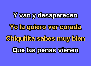 Y van y desaparecen
Yo la quiero ver curada
Chiquitita sabes muy bien

Que las penas vienen