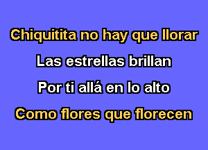 Chiquitita no hay que llorar
Las estrellas brillan
Por ti alla en lo alto

Como flares que florecen
