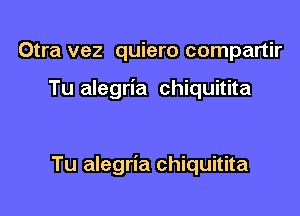 Otra vez quiero compartir

Tu alegria chiquitita

Tu alegria chiquitita
