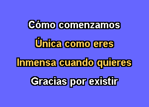 C(Jmo comenzamos

Unica como eres

lnmensa cuando quieres

Gracias por existir