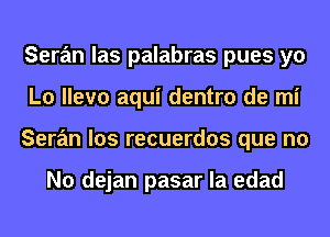 Seran las palabras pues yo
L0 llevo aqui dentro de mi
Seran los recuerdos que no

No dejan pasar la edad