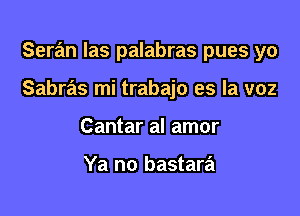 Seran Ias palabras pues yo

Sabras mi trabajo es la voz

Cantar al amor

Ya no bastara