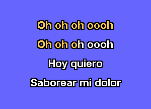 Oh oh oh oooh
Oh oh oh oooh

Hoy quiero

Saborear mi dolor