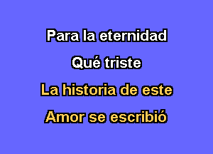 Para la eternidad

Quiz triste

La historia de este

Amor se escribic')
