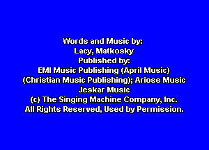 Words and Music by
Lacy, Matkosky
Published by
EMI Music Publishing (April Music)

(Christian Music Publishingh Ariose Music

Jeskar Music

to) The Singing Machine Company, Inc.

All Rights Reserved, Used by Permission.