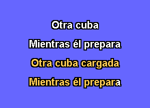 Otra cuba
Mientras (al prepara

Otra cuba cargada

Mientras (al prepara