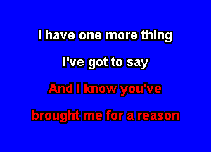I have one more thing

I've got to say