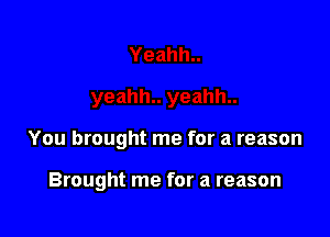 You brought me for a reason

Brought me for a reason