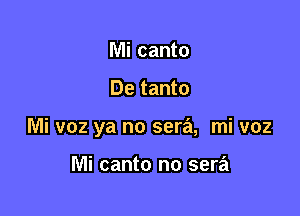 Mi canto

De tanto

Mi v02 ya no sera, mi voz

Mi canto no sera