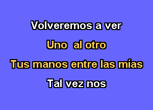 Volveremos a ver

Uno al otro

Tus manos entre las mias

Tal vez nos