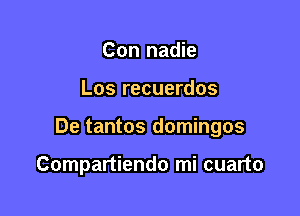 Con nadie

Los recuerdos

De tantos domingos

Compartiendo mi cuarto