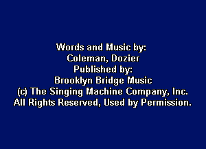 Words and Music byi
Coleman, Dozier
Published byi
Brooklyn Bridge Music
(c) The Singing Machine Company, Inc.
All Rights Reserved, Used by Permission.