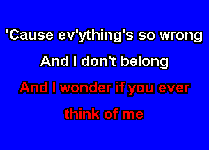 'Cause ev'ything's so wrong

And I don't belong