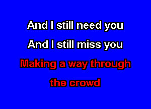And I still need you

And I still miss you