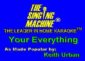 Illf
671W Mfg)

MAWIWI'G)

THE LEADER IN HOME KARAOKETM

Your Everything

As Made Popular by
Keith Urban