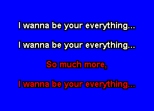 I wanna be your everything...

Iwanna be your everything...