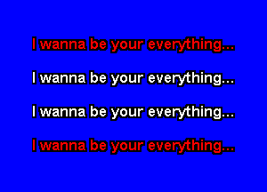 lwanna be your everything...

I wanna be your everything...