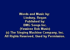 Words and Music byi
Lindsey, Regan
Published byi
BMG Songs Inc.
(Yessiree Bob Music)
(c) The Singing Machine Company, Inc.
All Rights Reserved, Used by Permission.