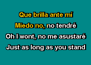 Que brilla ante mi
Miedo no, no tendro
Oh I wont, no me asustaro

Just as long as you stand