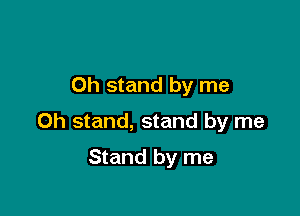 0h stand by me

Oh stand, stand by me

Stand by me