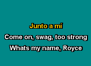 Junto a mi

Come on, swag, too strong

Whats my name, Royce