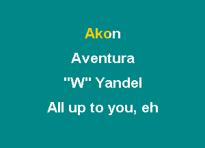 Akon
Aventura
W Yandel

All up to you, eh