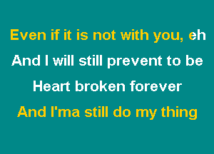 Even if it is not with you, eh
And I will still prevent to be
Heart broken forever

And l'ma still do my thing