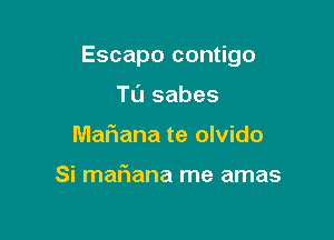 Escapo contigo

Tu sabes
Mafiana te olvido

Si maflana me amas