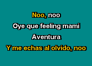 Noo,noo

Oye que feeling mami

Aventura

Y me echas al olvido, noo