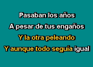 Pasaban los arias
A pesar de tus engarios
Y la otra peleando

Y aunque todo seguia igual