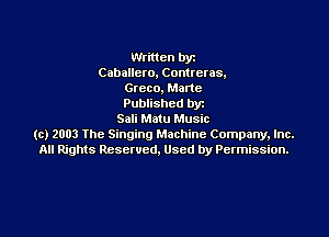 Written by
Caballero, Contreras,
Greco. Made
Published DY!

Sali Matu Music
(c) 2003 the Singing Machine Company, Inc.
All Rights Rescwcd. Used by Permission.