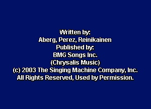 Written byz
Allerg, Perez, Reinikainen
Published byz
BMG Songs Inc.
(Chrysalis Music)
(c) 2003 The Singing Machine Company, Inc.
All Rights Resenred, Used by Permission.
