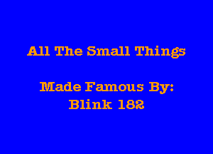 All The Small Things

Made Famous Byz
Blink 182