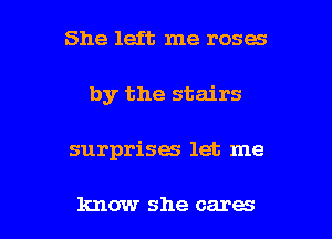 She left me roses
by the stairs

surprises let me

know she cares I