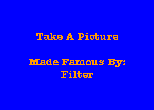 Take A Picture

Made Famous Byz
Fi lter