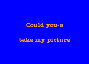 Could you-a

take my picture