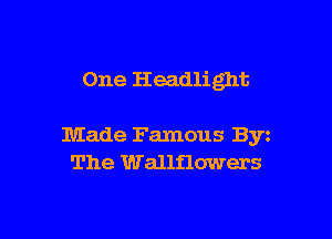 One Headlight

Made Famous Byz
The Wallflowers