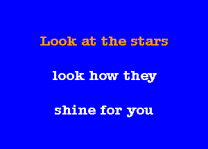 Look at the stars

look how they

shine for you