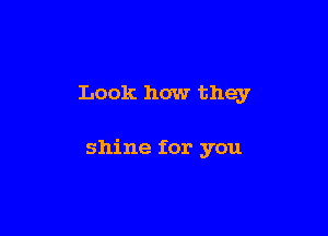 Look how they

shine for you